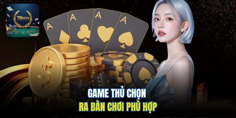 Game thủ chọn ra bàn chơi phù hợp